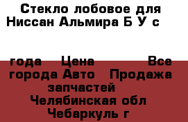 Стекло лобовое для Ниссан Альмира Б/У с 2014 года. › Цена ­ 5 000 - Все города Авто » Продажа запчастей   . Челябинская обл.,Чебаркуль г.
